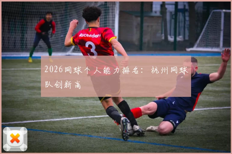 2026网球个人能力排名：杭州网球队创新高