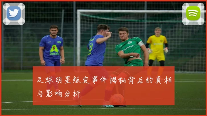 足球明星叛变事件揭秘背后的真相与影响分析