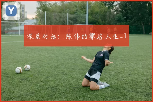 深度对话：陈伟的攀岩人生_1