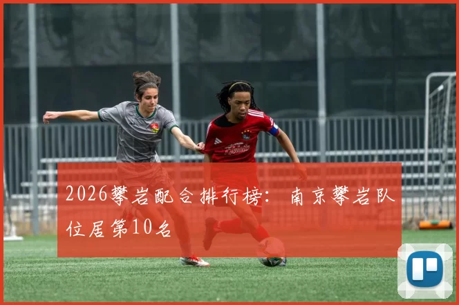 2026攀岩配合排行榜：南京攀岩队位居第10名