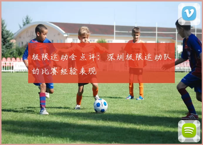 极限运动会点评：深圳极限运动队的比赛经验表现