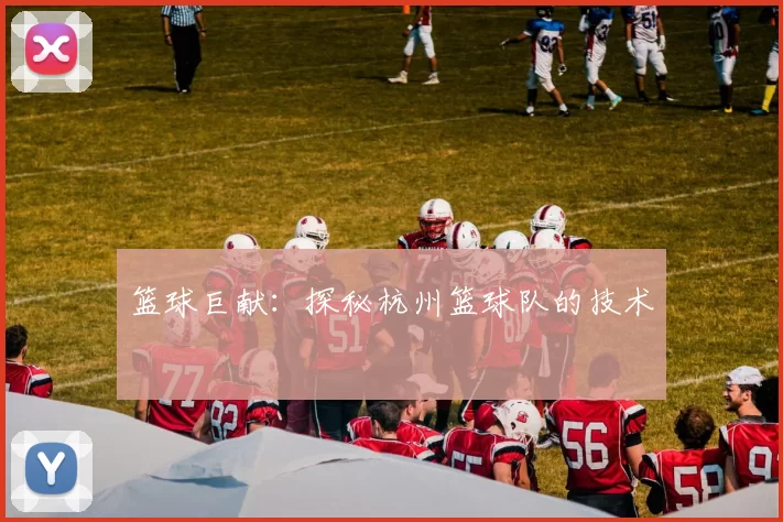 篮球巨献：探秘杭州篮球队的技术