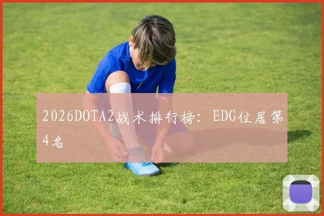 2026DOTA2战术排行榜：EDG位居第4名