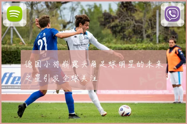德国小将崭露头角足球明星的未来之星引发全球关注