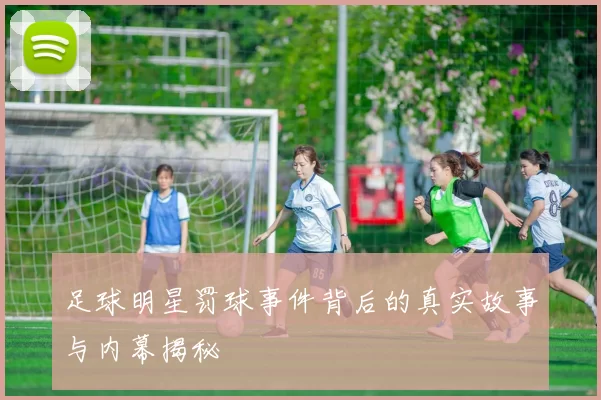 足球明星罚球事件背后的真实故事与内幕揭秘