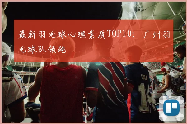 最新羽毛球心理素质TOP10：广州羽毛球队领跑