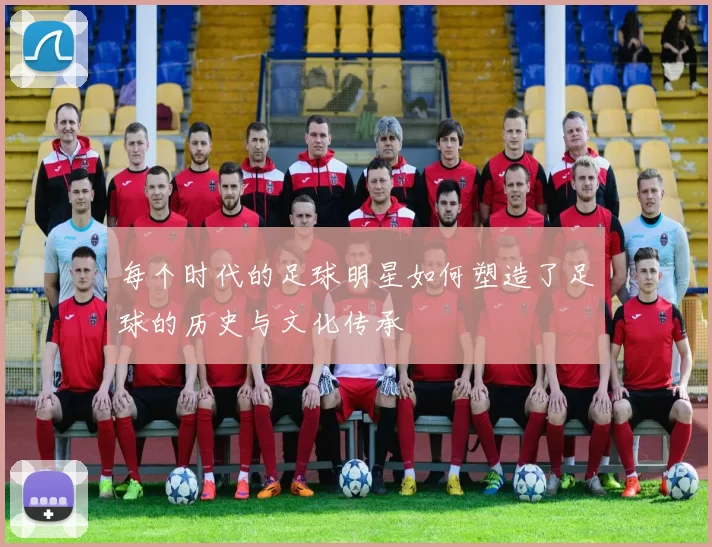每个时代的足球明星如何塑造了足球的历史与文化传承