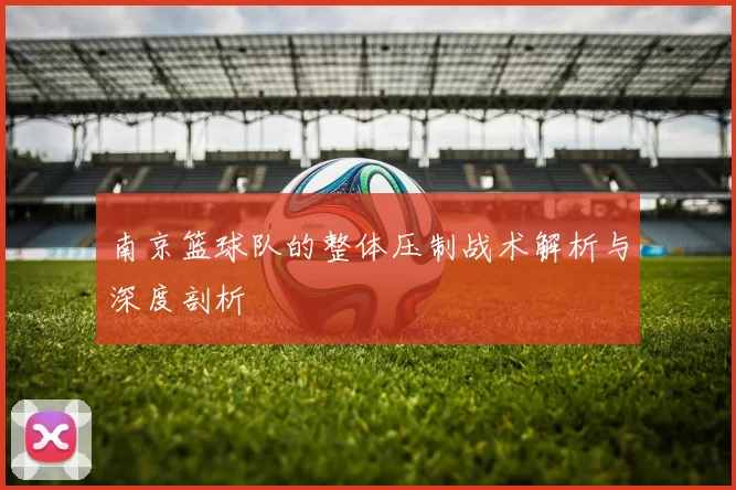 南京篮球队的整体压制战术解析与深度剖析