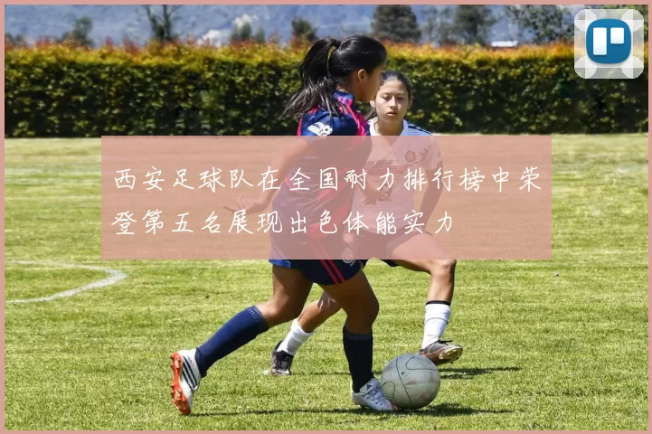 西安足球队在全国耐力排行榜中荣登第五名展现出色体能实力